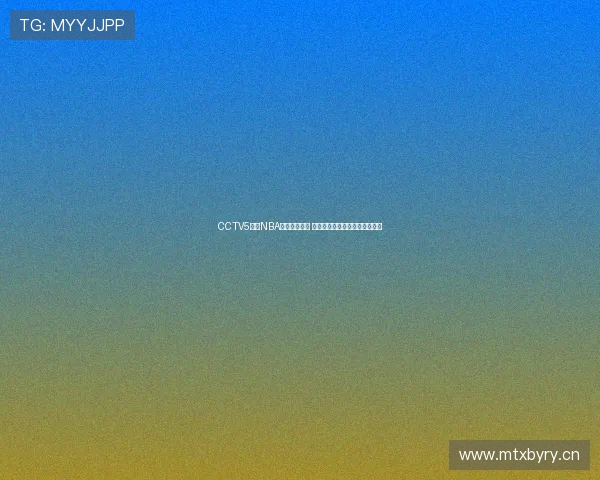 CCTV5直播NBA赛事精彩纷呈 球迷聚焦篮球盛宴直播全程跟进